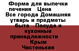 Форма для выпечки печения › Цена ­ 800 - Все города Домашняя утварь и предметы быта » Посуда и кухонные принадлежности   . Крым,Чистенькая